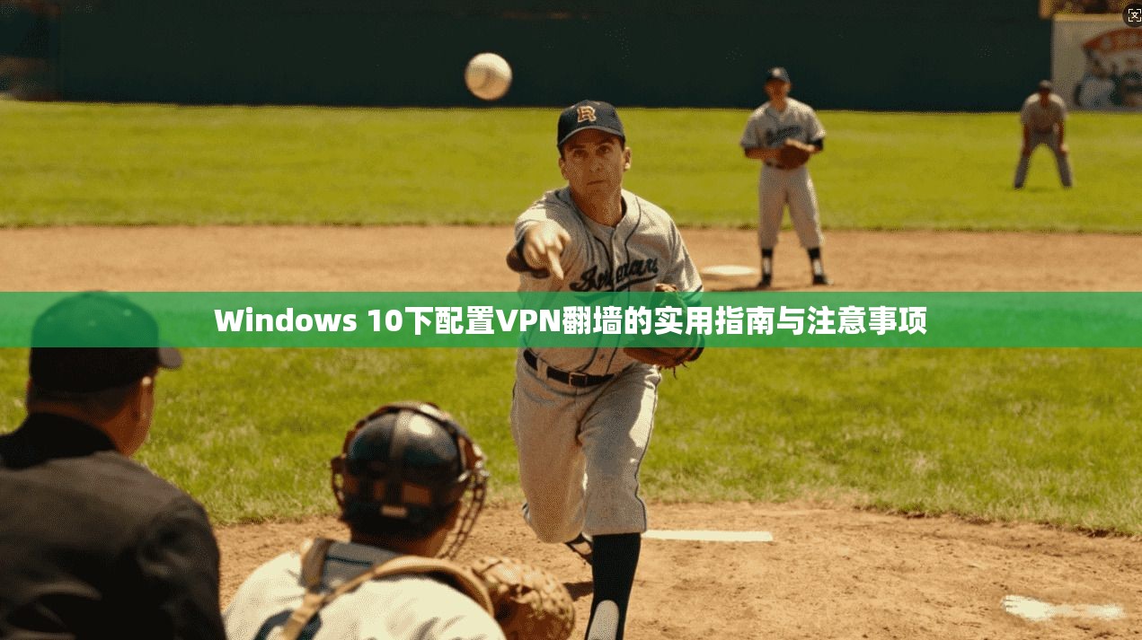 Windows 10下配置VPN翻墙的实用指南与注意事项 Windows 10下配置VPN翻墙的实用指南与注意事项
