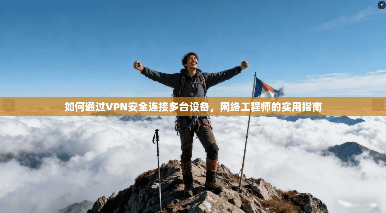 如何通过VPN安全连接多台设备,网络工程师的实用指南 如何通过VPN安全连接多台设备,网络工程师的实用指南