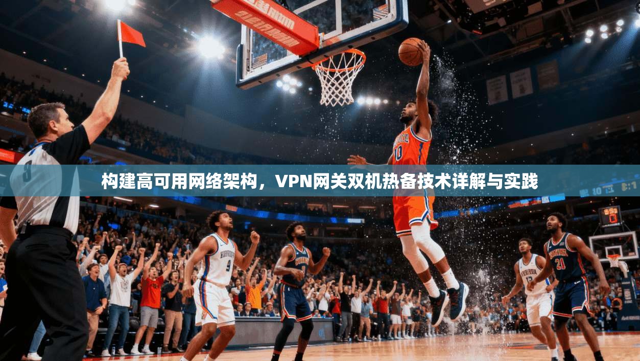 构建高可用网络架构,VPN网关双机热备技术详解与实践 构建高可用网络架构,VPN网关双机热备技术详解与实践
