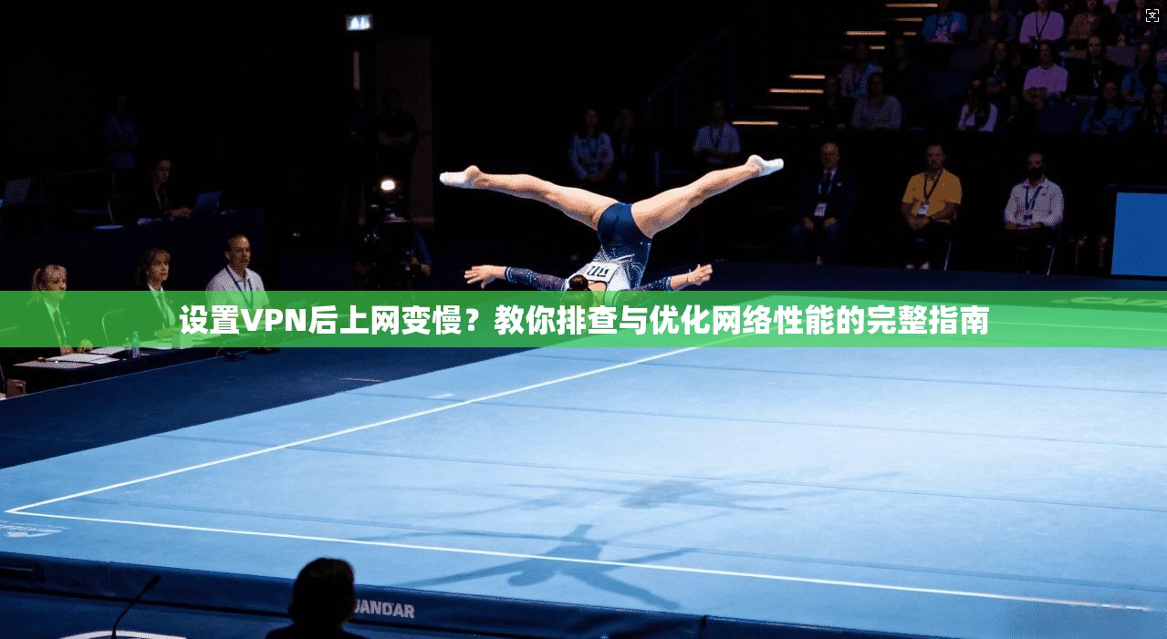 设置VPN后上网变慢?教你排查与优化网络性能的完整指南 设置VPN后上网变慢?教你排查与优化网络性能的完整指南