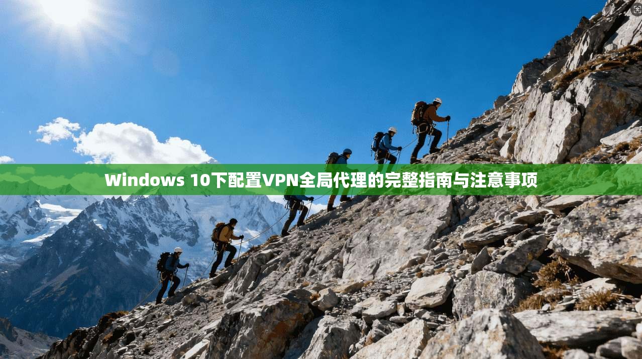Windows 10下配置VPN全局代理的完整指南与注意事项 Windows 10下配置VPN全局代理的完整指南与注意事项