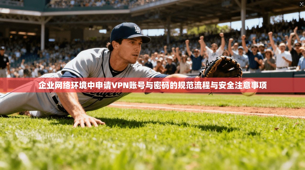 企业网络环境中申请VPN账号与密码的规范流程与安全注意事项 企业网络环境中申请VPN账号与密码的规范流程与安全注意事项
