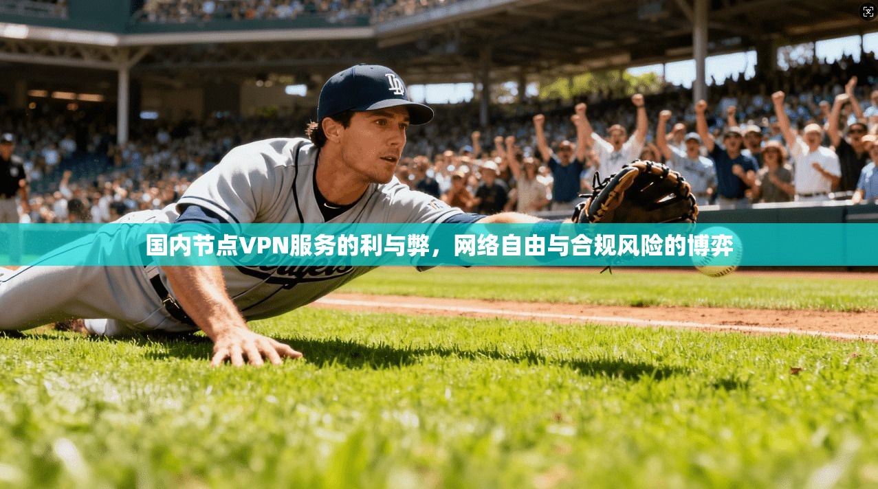 国内节点VPN服务的利与弊，网络自由与合规风险的博弈