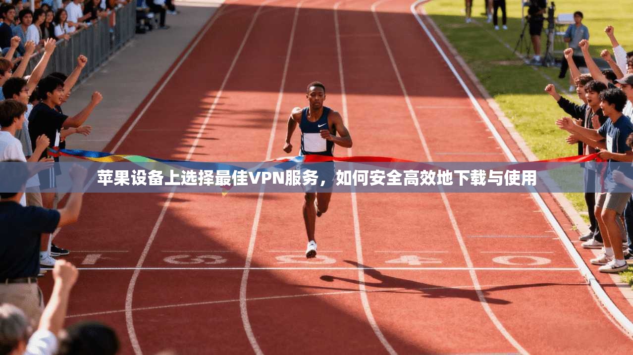 苹果设备上选择最佳VPN服务,如何安全高效地下载与使用 苹果设备上选择最佳VPN服务,如何安全高效地下载与使用