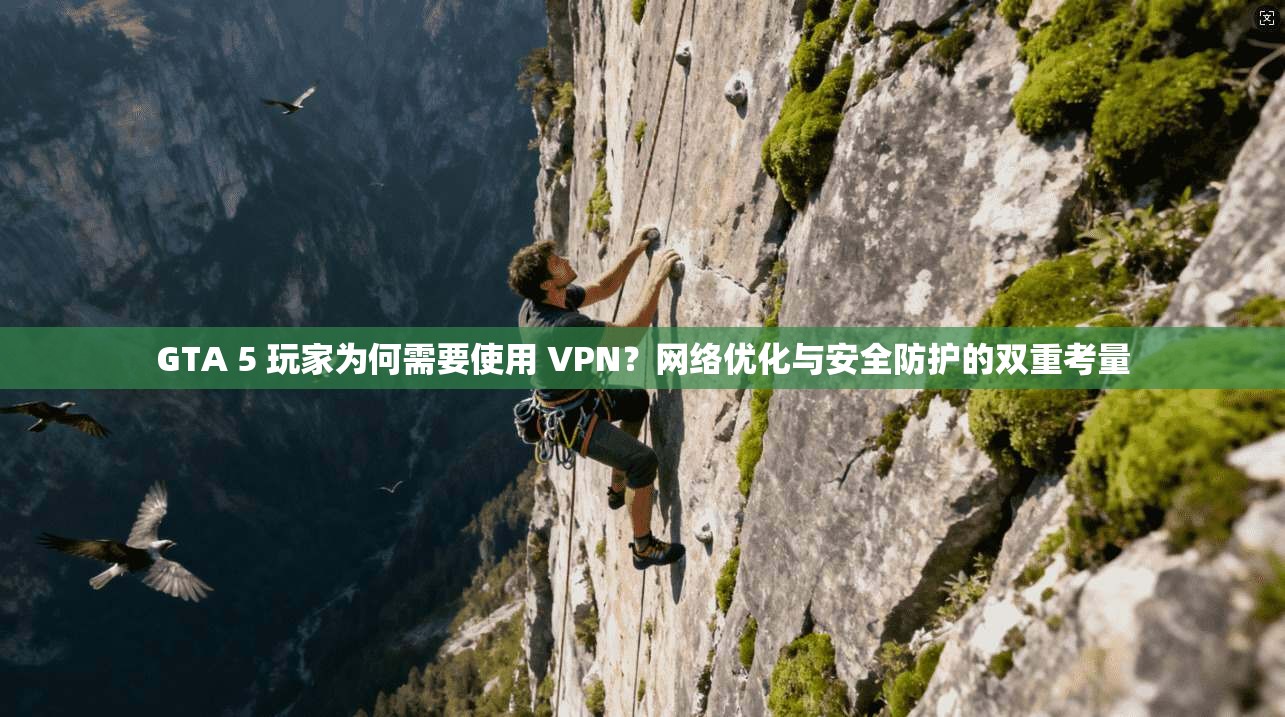 GTA 5 玩家为何需要使用 VPN?网络优化与安全防护的双重考量 GTA 5 玩家为何需要使用 VPN?网络优化与安全防护的双重考量