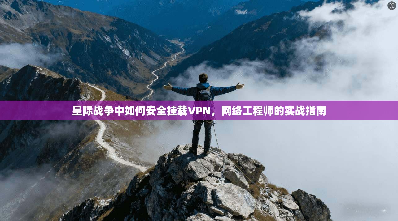 星际战争中如何安全挂载VPN,网络工程师的实战指南 星际战争中如何安全挂载VPN,网络工程师的实战指南