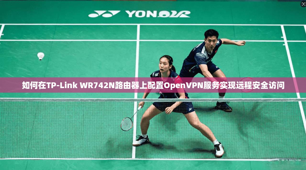 如何在TP-Link WR742N路由器上配置OpenVPN服务实现远程安全访问 如何在TP-Link WR742N路由器上配置OpenVPN服务实现远程安全访问
