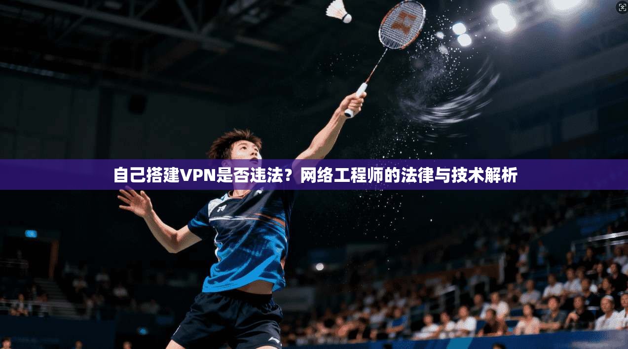 自己搭建VPN是否违法?网络工程师的法律与技术解析 自己搭建VPN是否违法?网络工程师的法律与技术解析