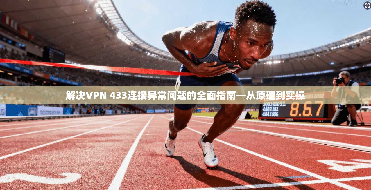解决VPN 433连接异常问题的全面指南—从原理到实操 解决VPN 433连接异常问题的全面指南—从原理到实操