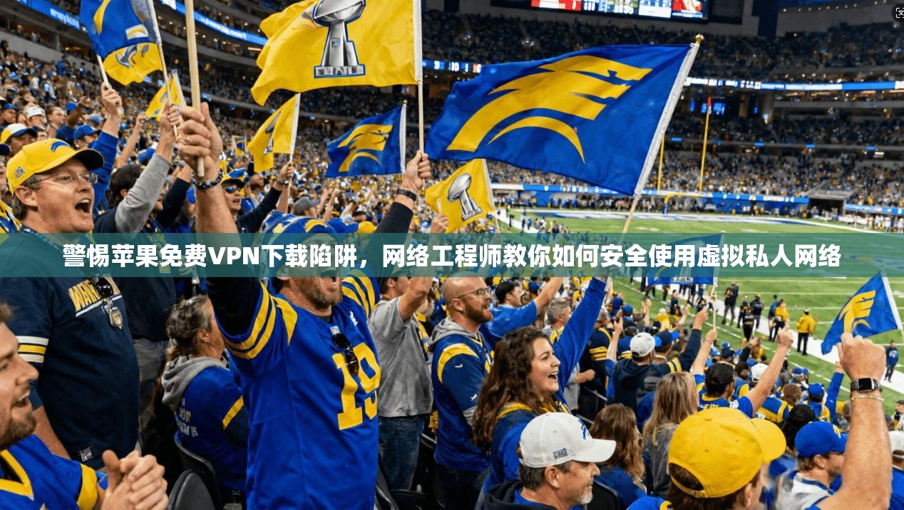 警惕苹果免费VPN下载陷阱,网络工程师教你如何安全使用虚拟私人网络 警惕苹果免费VPN下载陷阱,网络工程师教你如何安全使用虚拟私人网络