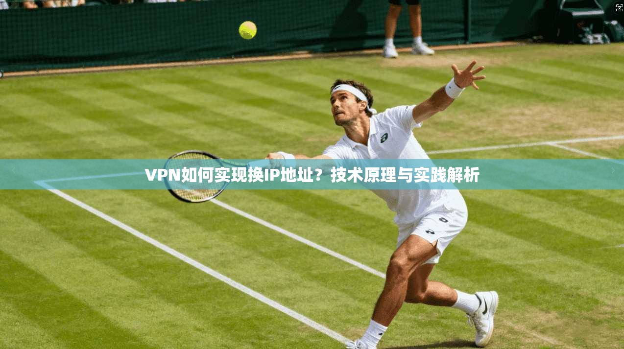 VPN如何实现换IP地址?技术原理与实践解析 VPN如何实现换IP地址?技术原理与实践解析