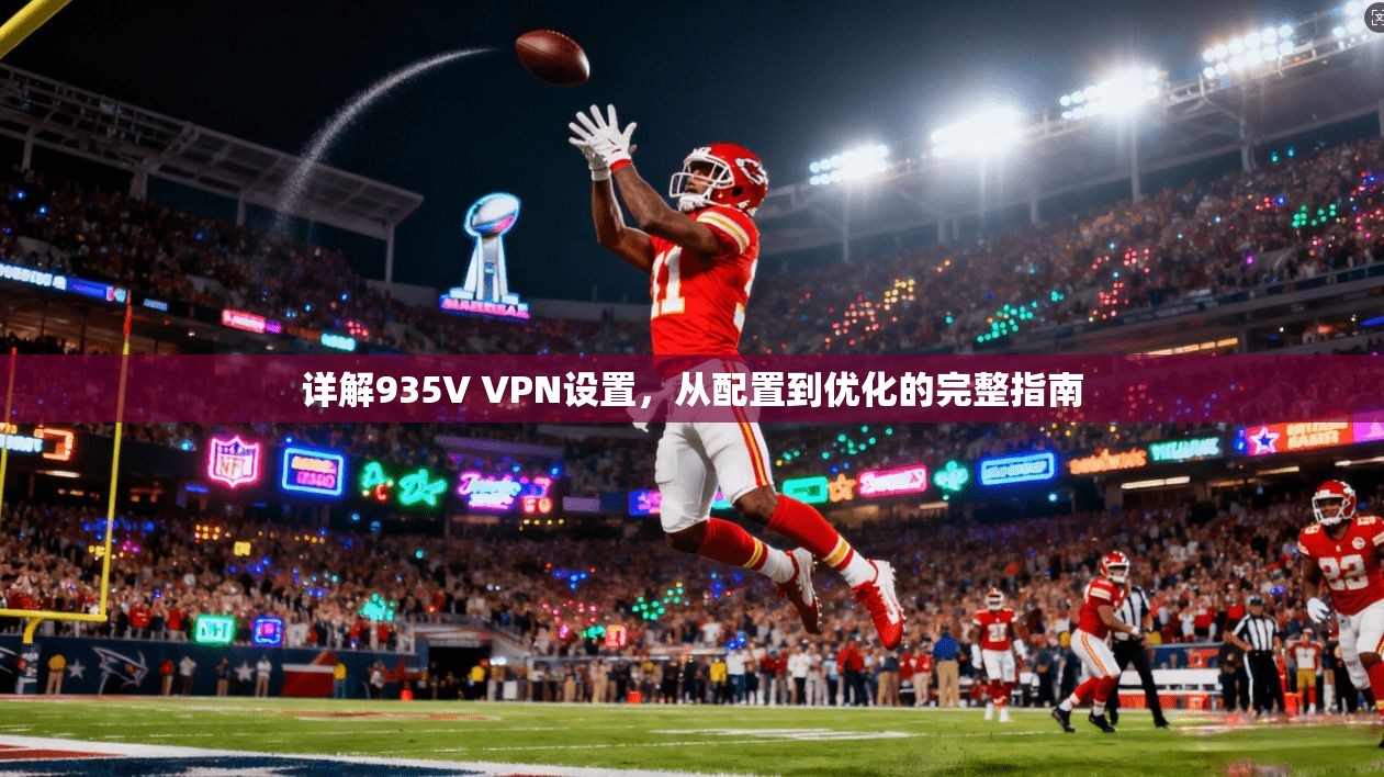 详解935V VPN设置,从配置到优化的完整指南 详解935V VPN设置,从配置到优化的完整指南