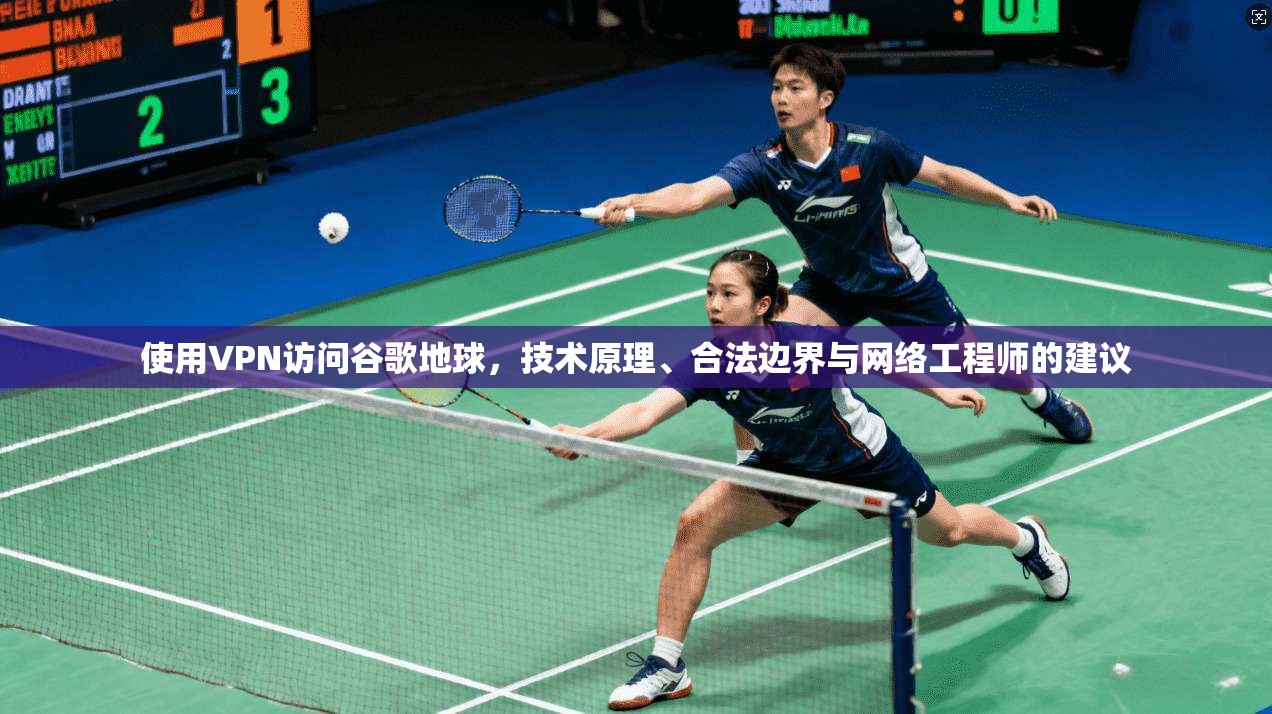 使用VPN访问谷歌地球,技术原理、合法边界与网络工程师的建议 使用VPN访问谷歌地球,技术原理、合法边界与网络工程师的建议
