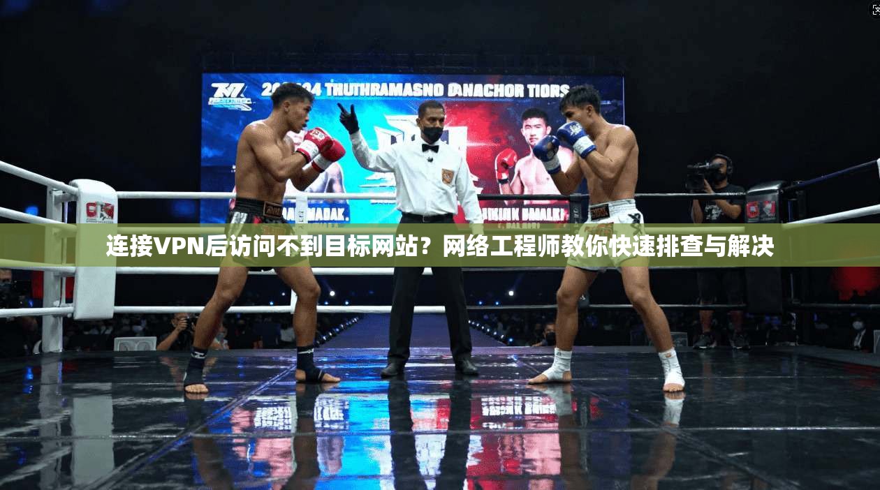 连接VPN后访问不到目标网站?网络工程师教你快速排查与解决 连接VPN后访问不到目标网站?网络工程师教你快速排查与解决