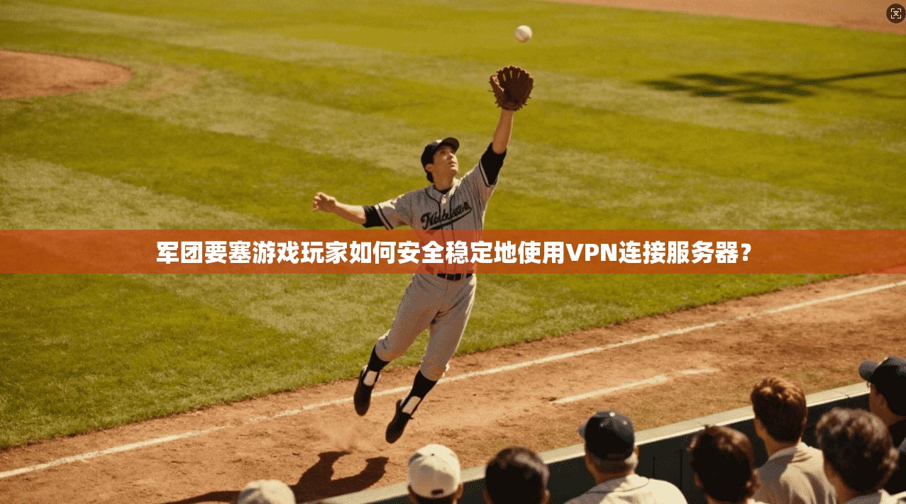 军团要塞游戏玩家如何安全稳定地使用VPN连接服务器? 军团要塞游戏玩家如何安全稳定地使用VPN连接服务器?