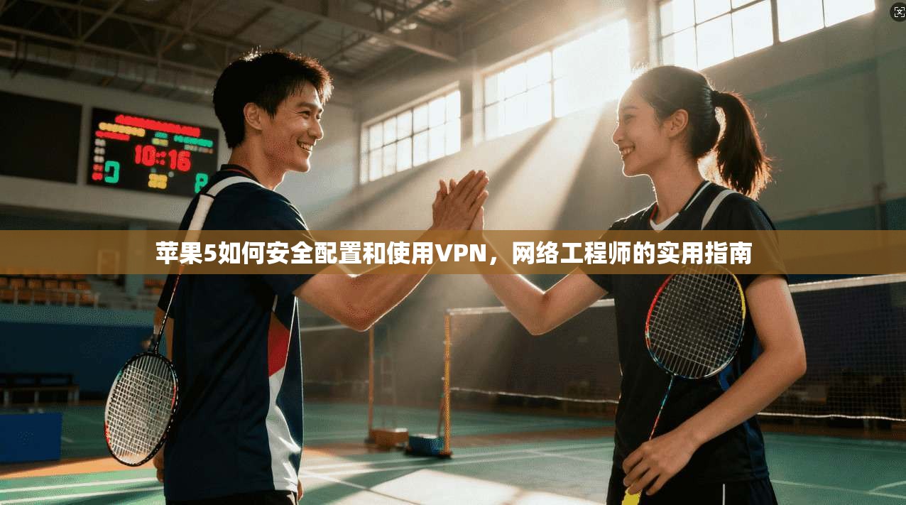 苹果5如何安全配置和使用VPN,网络工程师的实用指南 苹果5如何安全配置和使用VPN,网络工程师的实用指南