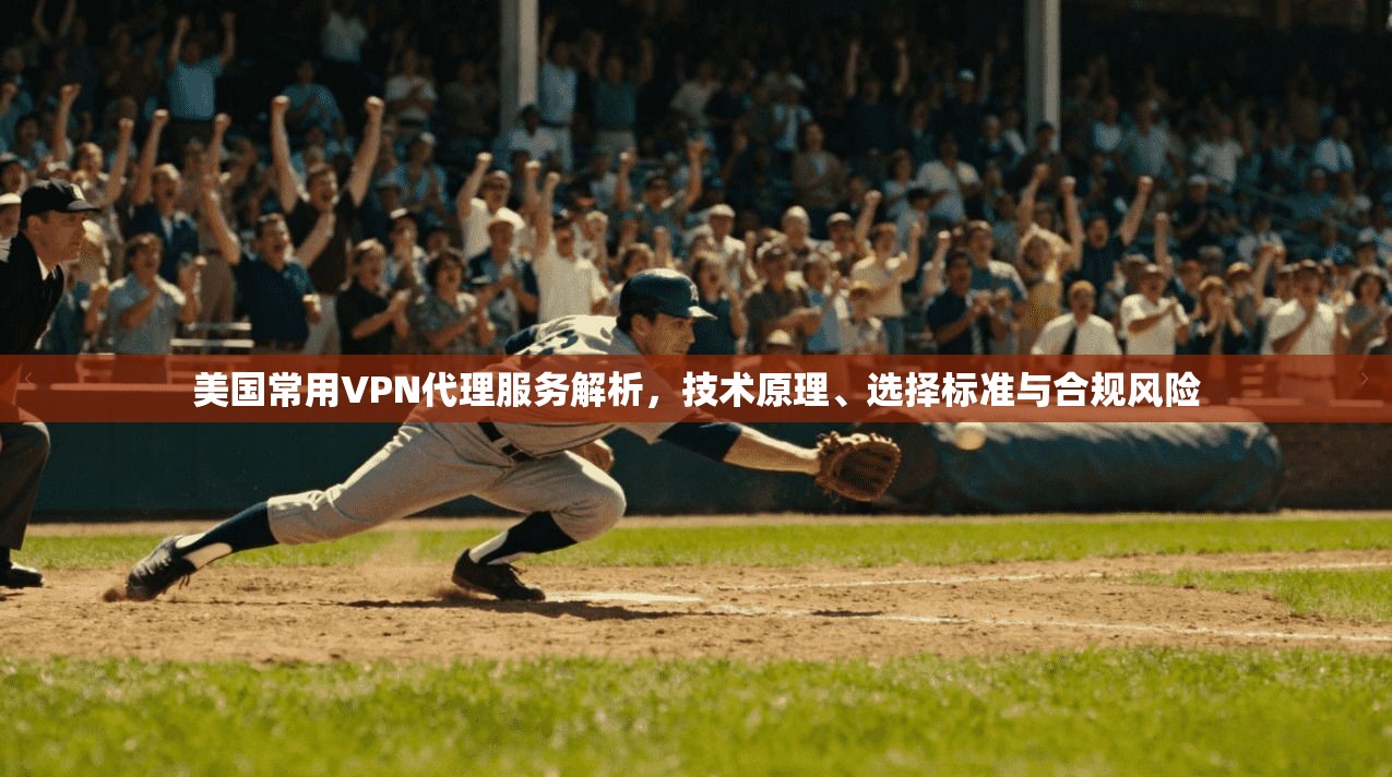 美国常用VPN代理服务解析,技术原理、选择标准与合规风险 美国常用VPN代理服务解析,技术原理、选择标准与合规风险