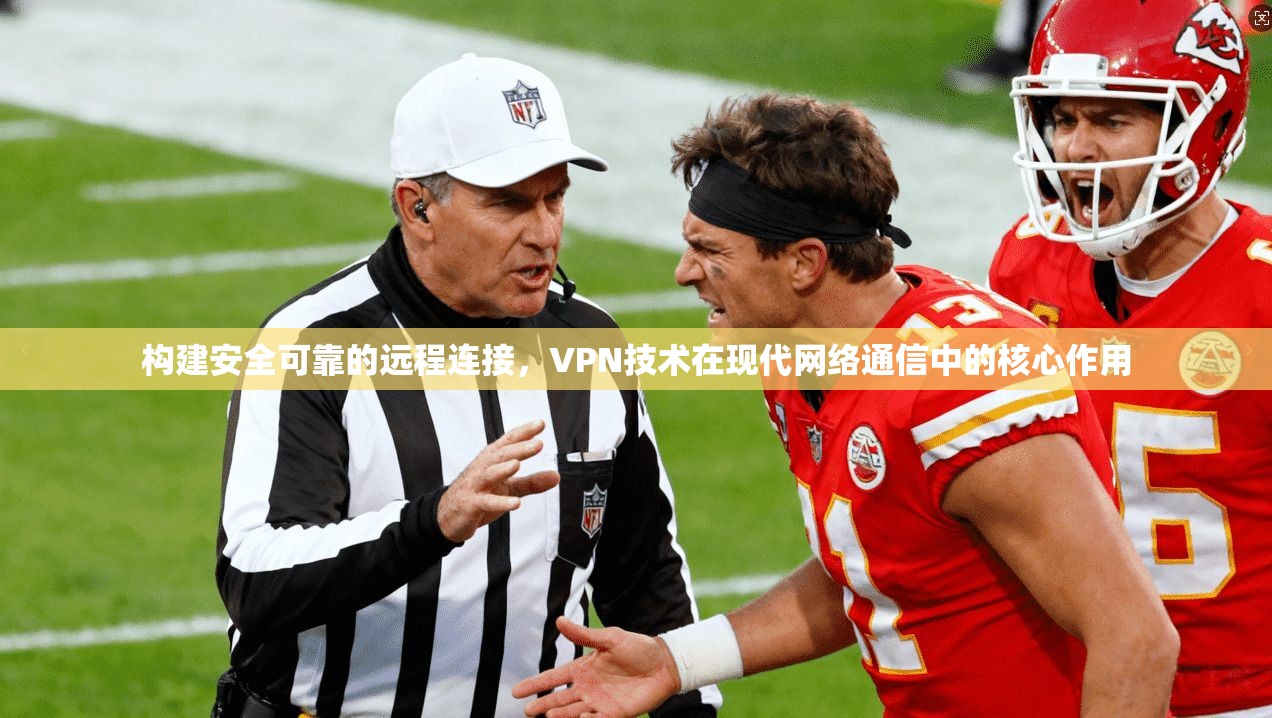 构建安全可靠的远程连接,VPN技术在现代网络通信中的核心作用 构建安全可靠的远程连接,VPN技术在现代网络通信中的核心作用