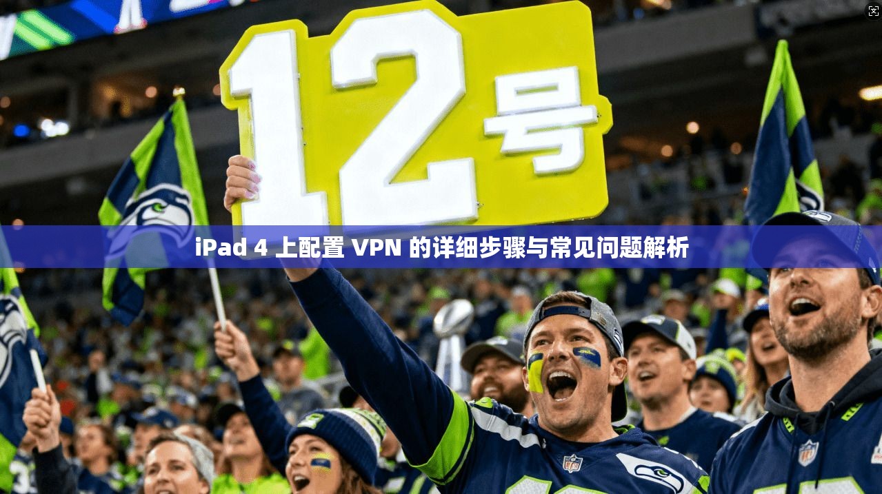 iPad 4 上配置 VPN 的详细步骤与常见问题解析 iPad 4 上配置 VPN 的详细步骤与常见问题解析