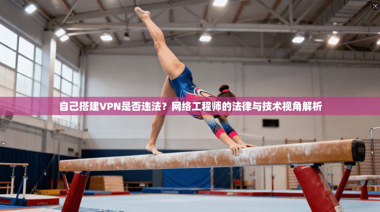 自己搭建VPN是否违法?网络工程师的法律与技术视角解析 自己搭建VPN是否违法?网络工程师的法律与技术视角解析