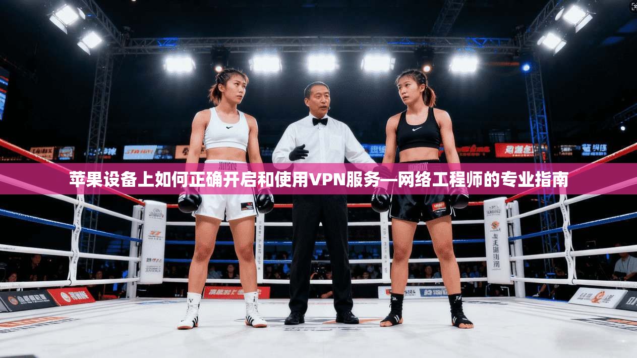苹果设备上如何正确开启和使用VPN服务—网络工程师的专业指南 苹果设备上如何正确开启和使用VPN服务—网络工程师的专业指南