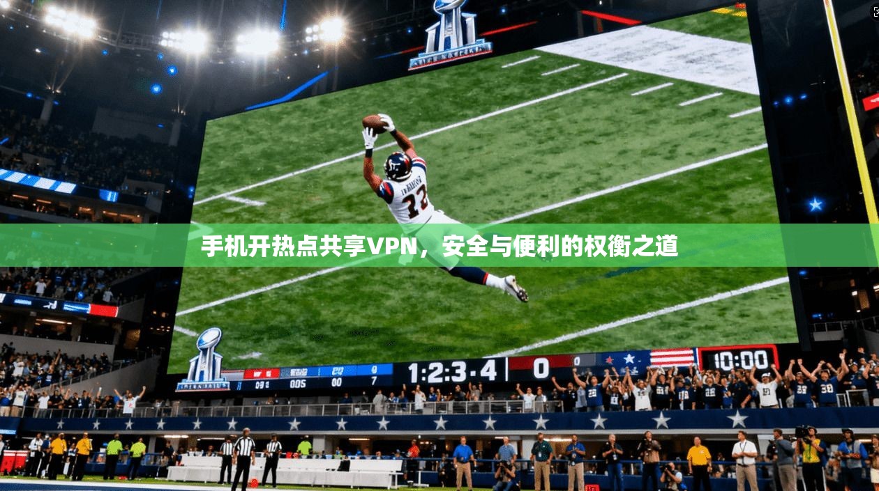 手机开热点共享VPN,安全与便利的权衡之道 手机开热点共享VPN,安全与便利的权衡之道