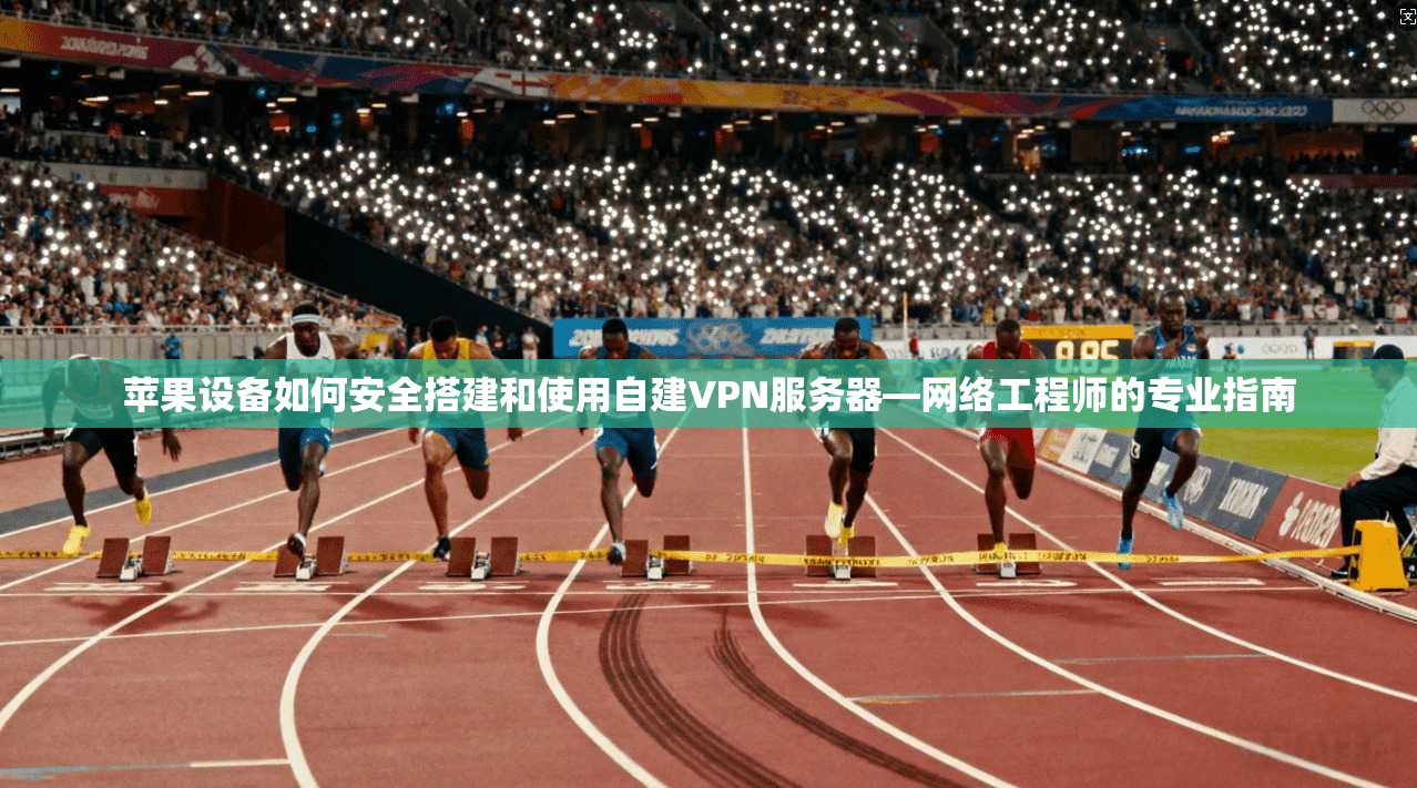 苹果设备如何安全搭建和使用自建VPN服务器—网络工程师的专业指南 苹果设备如何安全搭建和使用自建VPN服务器—网络工程师的专业指南