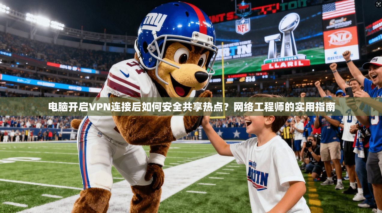 电脑开启VPN连接后如何安全共享热点?网络工程师的实用指南 电脑开启VPN连接后如何安全共享热点?网络工程师的实用指南