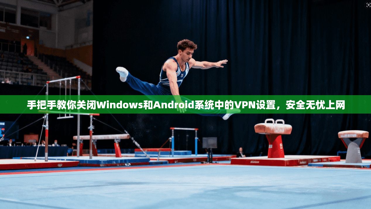 手把手教你关闭Windows和Android系统中的VPN设置,安全无忧上网 手把手教你关闭Windows和Android系统中的VPN设置,安全无忧上网