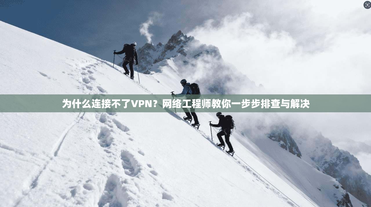 为什么连接不了VPN?网络工程师教你一步步排查与解决 为什么连接不了VPN?网络工程师教你一步步排查与解决
