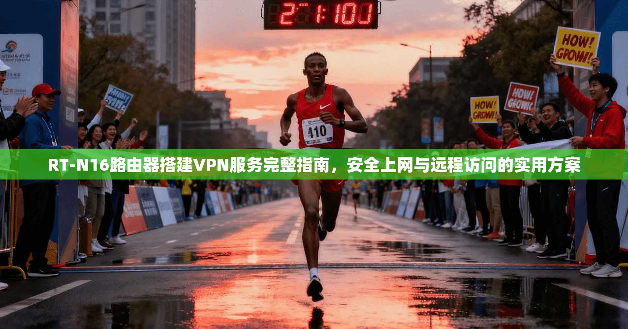 RT-N16路由器搭建VPN服务完整指南,安全上网与远程访问的实用方案 RT-N16路由器搭建VPN服务完整指南,安全上网与远程访问的实用方案