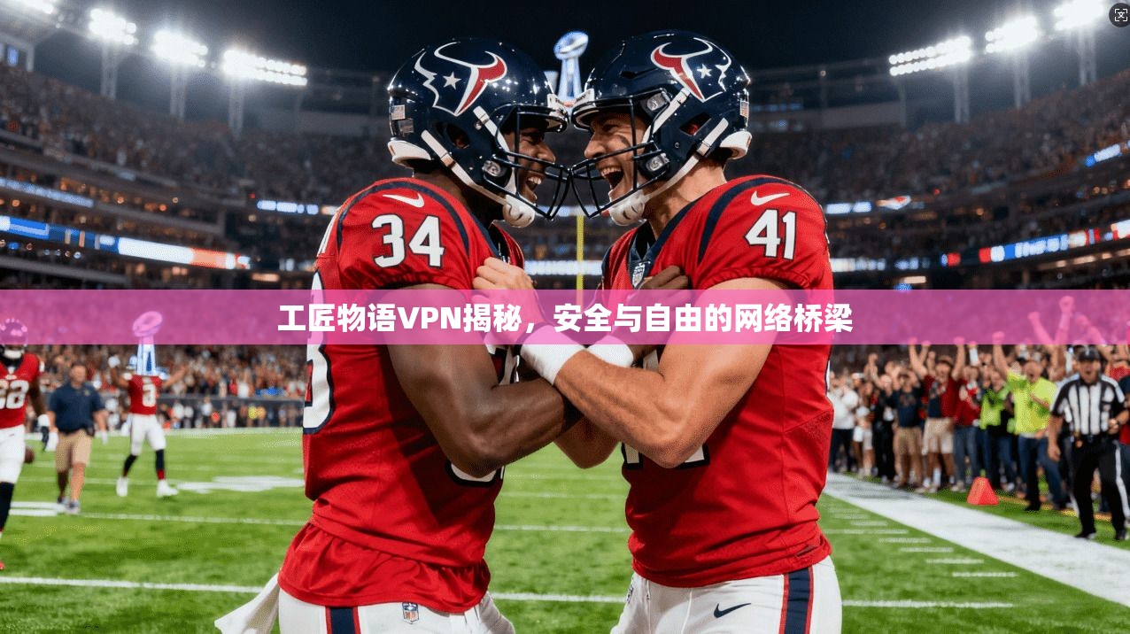工匠物语VPN揭秘,安全与自由的网络桥梁 工匠物语VPN揭秘,安全与自由的网络桥梁
