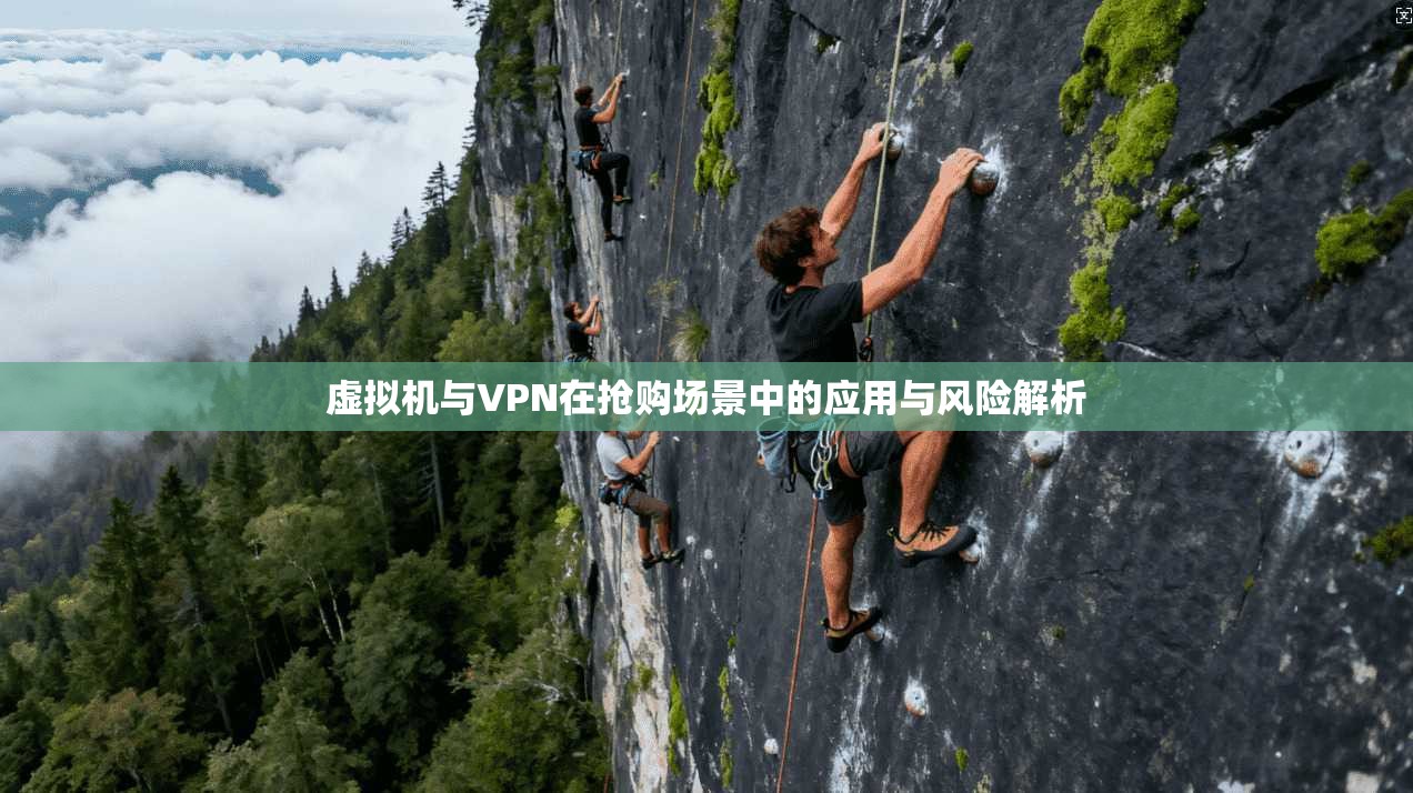 虚拟机与VPN在抢购场景中的应用与风险解析 虚拟机与VPN在抢购场景中的应用与风险解析