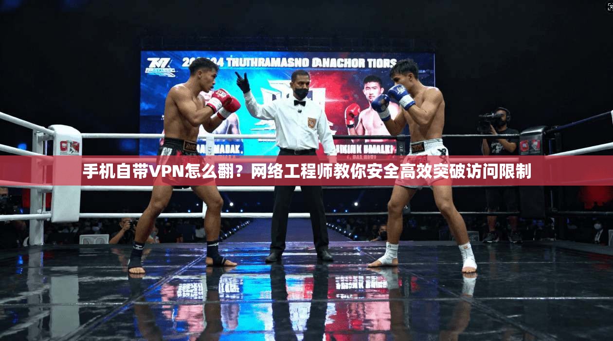 手机自带VPN怎么翻?网络工程师教你安全高效突破访问限制 手机自带VPN怎么翻?网络工程师教你安全高效突破访问限制