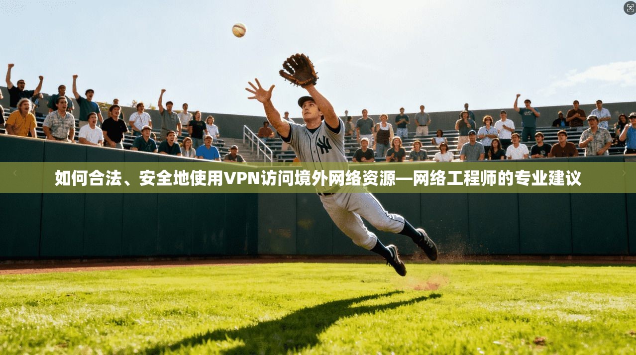 如何合法、安全地使用VPN访问境外网络资源—网络工程师的专业建议 如何合法、安全地使用VPN访问境外网络资源—网络工程师的专业建议