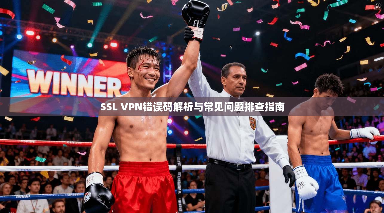 SSL VPN错误码解析与常见问题排查指南 SSL VPN错误码解析与常见问题排查指南