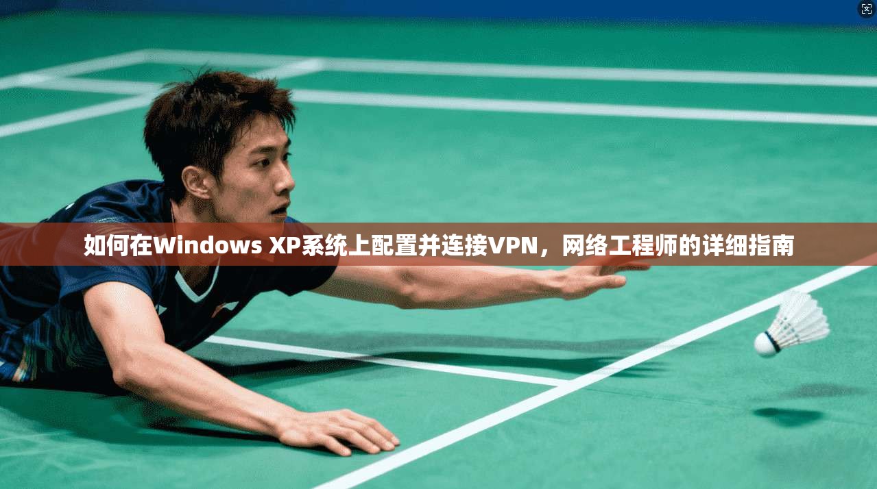 如何在Windows XP系统上配置并连接VPN,网络工程师的详细指南 如何在Windows XP系统上配置并连接VPN,网络工程师的详细指南