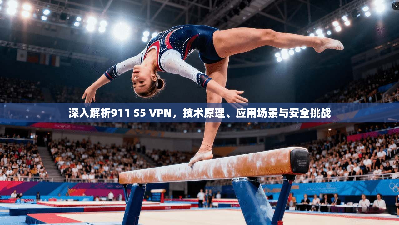 深入解析911 S5 VPN,技术原理、应用场景与安全挑战 深入解析911 S5 VPN,技术原理、应用场景与安全挑战