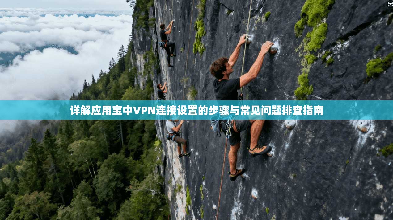 详解应用宝中VPN连接设置的步骤与常见问题排查指南 详解应用宝中VPN连接设置的步骤与常见问题排查指南