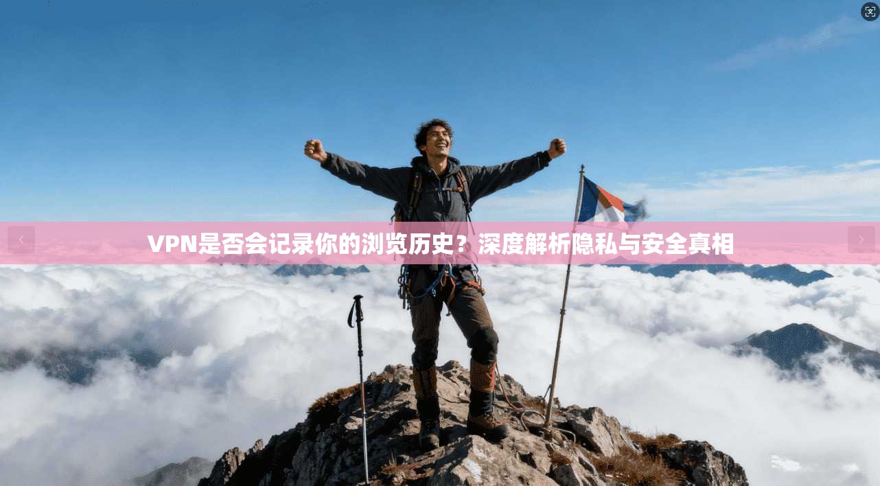 VPN是否会记录你的浏览历史？深度解析隐私与安全真相