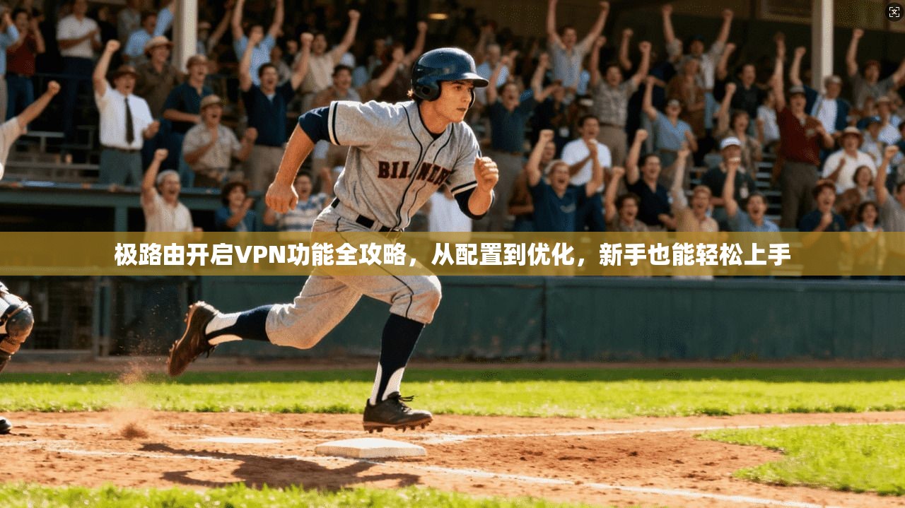极路由开启VPN功能全攻略，从配置到优化，新手也能轻松上手