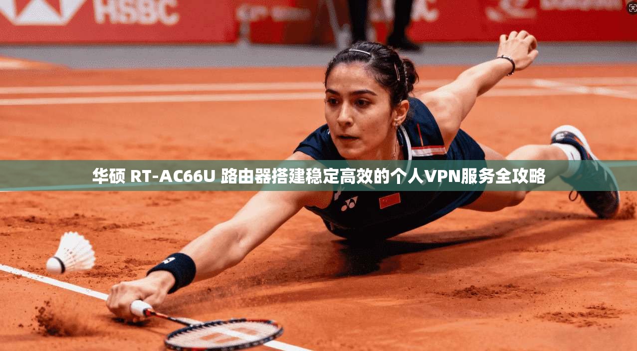 华硕 RT-AC66U 路由器搭建稳定高效的个人VPN服务全攻略 华硕 RT-AC66U 路由器搭建稳定高效的个人VPN服务全攻略