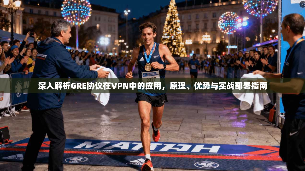 深入解析GRE协议在VPN中的应用,原理、优势与实战部署指南 深入解析GRE协议在VPN中的应用,原理、优势与实战部署指南