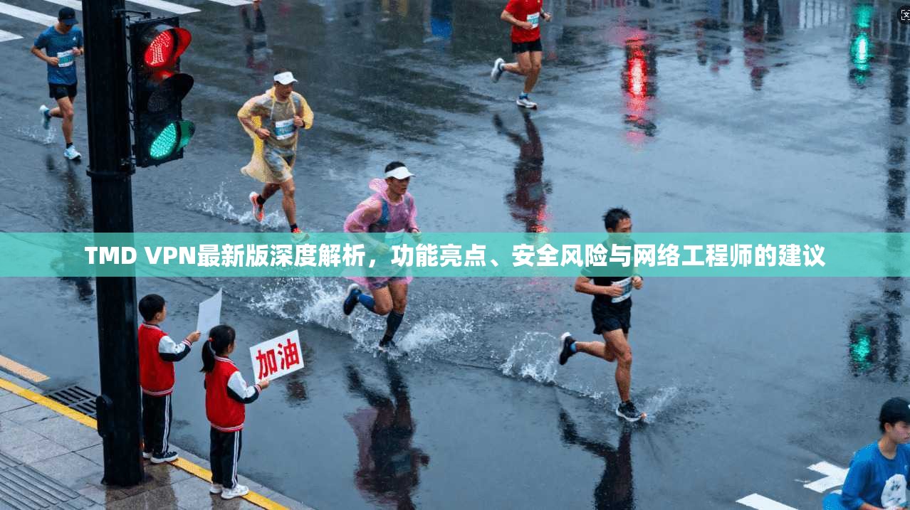TMD VPN最新版深度解析,功能亮点、安全风险与网络工程师的建议 TMD VPN最新版深度解析,功能亮点、安全风险与网络工程师的建议