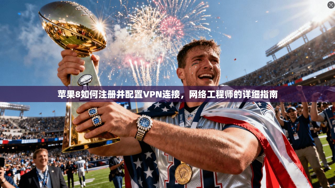 苹果8如何注册并配置VPN连接,网络工程师的详细指南 苹果8如何注册并配置VPN连接,网络工程师的详细指南