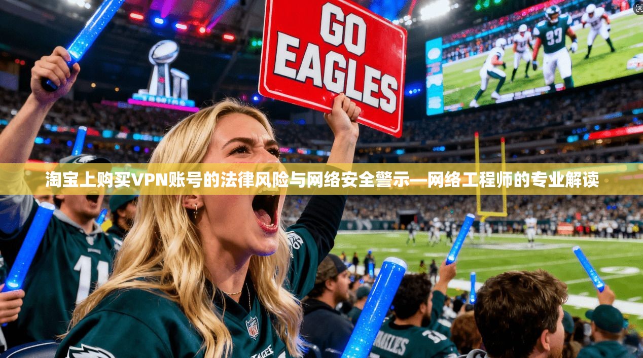 淘宝上购买VPN账号的法律风险与网络安全警示—网络工程师的专业解读