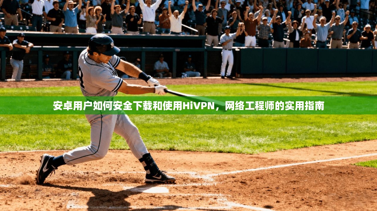 安卓用户如何安全下载和使用HiVPN,网络工程师的实用指南 安卓用户如何安全下载和使用HiVPN,网络工程师的实用指南