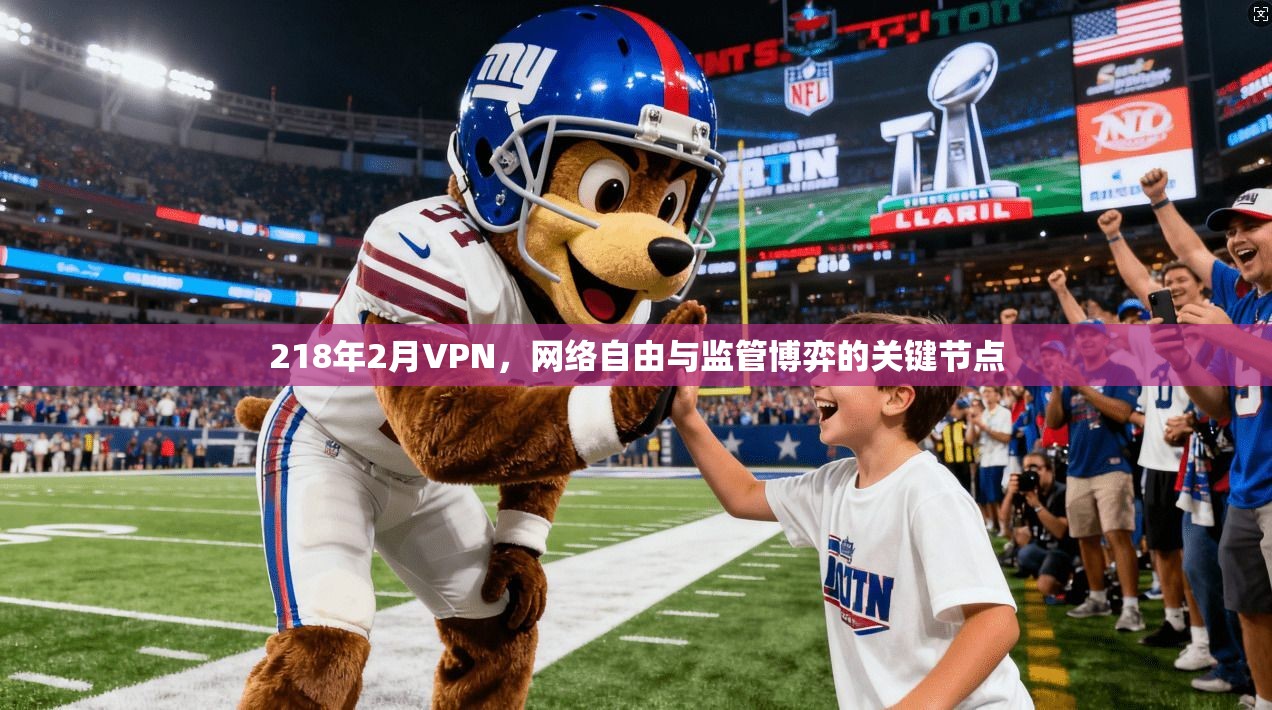 218年2月VPN,网络自由与监管博弈的关键节点 218年2月VPN,网络自由与监管博弈的关键节点