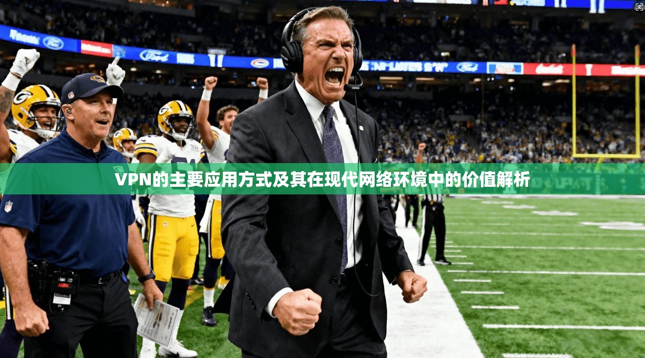 VPN的主要应用方式及其在现代网络环境中的价值解析 VPN的主要应用方式及其在现代网络环境中的价值解析