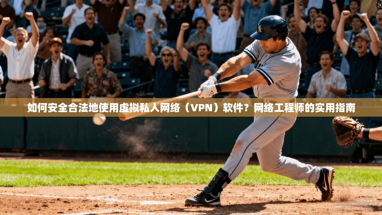 如何安全合法地使用虚拟私人网络(VPN)软件?网络工程师的实用指南 如何安全合法地使用虚拟私人网络(VPN)软件?网络工程师的实用指南